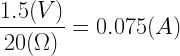 \displaystyle \frac{1.5(V)}{20(\Omega)}=0.075(A)