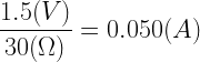 \displaystyle \frac{1.5(V)}{30(\Omega)}=0.050(A)