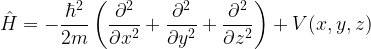 \displaystyle \hat{H} = -\frac{\hbar^2}{2m}\left(\frac{\partial^2}{\partial x^2} + \frac{\partial^2}{\partial y^2} + \frac{\partial^2}{\partial z^2}\right) + V(x, y, z)