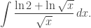 \displaystyle \int\frac{\ln 2 +\ln\sqrt{x}}{\sqrt{x}}\, dx.