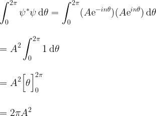 \displaystyle \int^{2\pi}_0 \psi^* \psi \, {\rm d}\theta  = \int^{2\pi}_0 (A {\rm e}^{-in\theta})(A {\rm e}^{in\theta}) \, {\rm d}\theta\\ \\ \\ = A^2 \int^{2\pi}_0 1 \, {\rm d}\theta\\ \\ \\ = A^2 \Bigl[\theta \Bigr]^{2\pi}_{0}\\ \\ \\ = 2 \pi A^2