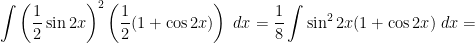 \displaystyle \int \left(\frac{1}{2} \sin{2x} \right)^2 \left(\frac{1}{2} (1+ \cos{2x}) \right) \; dx = \frac{1}{8} \int \sin^2{2x} (1+ \cos{2x}) \; dx =