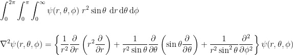 \displaystyle \int_0^{2\pi} \int_0^\pi \int_0^\infty \psi(r, \theta, \phi)\ r^2 \sin{\theta}\ {\rm d}r\,{\rm d}\theta\,{\rm d}\phi\\ \\ \\ \nabla^2 \psi(r, \theta, \phi) = \left\{ \frac{1}{r^2}\frac{\partial}{\partial r} \left( r^2\frac{\partial}{\partial r} \right)  + \frac{1}{r^2 \sin{\theta}}\frac{\partial}{\partial \theta} \left( \sin{\theta} \frac{\partial}{\partial \theta}\right) + \frac{1}{r^2 \sin^2{\theta}}\frac{\partial^2}{\partial \phi^2} \right\} \psi(r, \theta, \phi) 