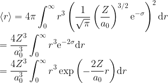 \displaystyle \langle r \rangle = 4\pi \int^\infty_0 r^3 \left(\frac{1}{\sqrt{\pi}}\left(\frac{Z}{a_0}\right)^{3/2}{\rm e}^{-\sigma}\right)^2 {\rm d}r\\ \\ = \frac{4 Z^3}{a_0^3} \int^\infty_0 r^3 {\rm e}^{-2\sigma} {\rm d}r\\ \\ = \frac{4 Z^3}{a_0^3} \int^\infty_0 r^3 \exp{\left(-\frac{2Z}{a_0}r\right)} {\rm d}r\\ \\ 