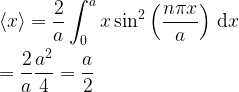 \displaystyle \langle x \rangle = \frac{2}{a}\int^a_0 x \sin^2\left(\frac{n \pi x}{a}\right)\, {\rm d}x\\ \\ = \frac{2}{a}\frac{a^2}{4} = \frac{a}{2}