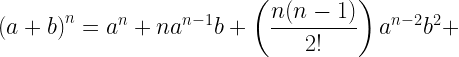 \displaystyle \left(a+b\right)^{n}=a^{n}+na^{n-1}b+\left(\frac{n(n-1)}{2!}\right)a^{n-2}b^{2}+