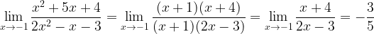 \displaystyle \lim_{x\rightarrow -1}\frac{x^{2}+5x+4}{2x^{2}-x-3}=\lim_{x\rightarrow -1}\frac{(x+1)(x+4)}{(x+1)(2x-3)}=\lim_{x\rightarrow -1}\frac{x+4}{2x-3}=-\frac{3}{5}