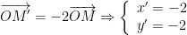 displaystyle overrightarrow{OM'}=-2overrightarrow{OM}Rightarrow left{ begin{array}{l}x'=-2\y'=-2end{array} right.