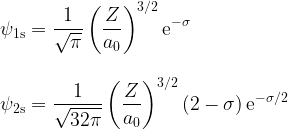 \displaystyle \psi_{\rm 1s} = \frac{1}{\sqrt{\pi}}\left(\frac{Z}{a_0}\right)^{3/2}{\rm e}^{-\sigma}\\ \\ \\ \psi_{\rm 2s} = \frac{1}{\sqrt{32\pi}}\left(\frac{Z}{a_0}\right)^{3/2} (2-\sigma)\,{\rm e}^{-\sigma/2}