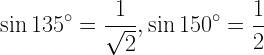 \displaystyle \sin{135^{\circ}}=\frac{1}{\sqrt{2}},\sin{150^{\circ}}=\frac{1}{2}