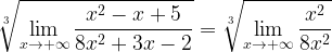 \displaystyle \sqrt[3]{\lim\limits_{x\rightarrow +\infty}\frac{x^{2}-x+5}{8x^{2}+3x-2}} =\sqrt[3]{\lim\limits_{x\rightarrow +\infty}\frac{x^{2}}{8x^{2}}}