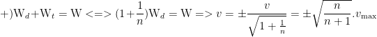 displaystyle text{+)}{{text{W}}_{d}}+{{text{W}}_{t}}=text{W}<=>(1+frac{1}{n}){{text{W}}_{d}}=text{W}=>v=pm frac{v}{{sqrt{{1+frac{1}{n}}}}}=pm sqrt{{frac{n}{{n+1}}}}.{{v}_{{max }}}