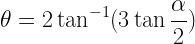 \displaystyle \theta = 2 \tan ^{-1} ( 3 \tan \frac{\alpha}{2} ) 