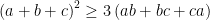 displaystyle {{left( a+b+c right)}^{2}}ge 3left( ab+bc+ca right)