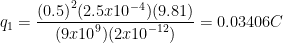 \displaystyle {{q}_{1}}=\frac{{{(0.5)}^{2}}(2.5x{{10}^{-4}})(9.81)}{(9x{{10}^{9}})(2x{{10}^{-12}})}=0.03406C