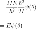 \displaystyle  = \frac{2 I E}{\hbar^2}\frac{\hbar^2}{2I} \psi(\theta)\\ \\ \\ = E \psi(\theta)