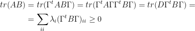 \displaystyle  \begin{aligned} tr(AB) & = tr(\Gamma^{t} AB \Gamma) = tr(\Gamma^{t} A \Gamma \Gamma^{t} B \Gamma) = tr(D \Gamma^{t} B \Gamma) = \\ & = \sum_{ii} \lambda_i (\Gamma^{t} B \Gamma)_{ii} \geq 0 \end{aligned} 