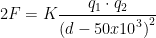 \displaystyle 2F=K\frac{{{q}_{1}}\cdot {{q}_{2}}}{{{(d-50x{{10}^{3}})}^{2}}}