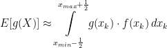\displaystyle E[g(X)] \approx \int\displaylimits_{x_{min}-\frac{1}{2}}^{x_{max}+\frac{1}{2}}g(x_{k}) \cdot f(x_{k})\,dx_{k} 