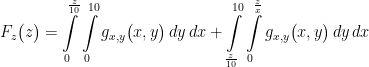 \displaystyle F_{z}\big(z\big)= \int\limits_{0}^{\frac{z}{10}} \int\limits_{0}^{10} g_{x,y}\big(x,y \big) \, dy \, dx + \int\limits_{\frac{z}{10}}^{10} \int\limits_{0}^{\frac{z}{x}} g_{x,y}\big(x,y \big) \, dy \, dx 