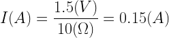 \displaystyle I(A)=\frac{1.5(V)}{10(\Omega)}=0.15(A)