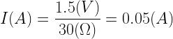 \displaystyle I(A)=\frac{1.5(V)}{30(\Omega)}=0.05(A)