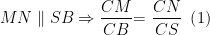 displaystyle MNparallel SBRightarrow frac{CM}{CB}text{= }frac{CN}{CS}text{ }left( 1 right)