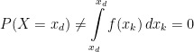 \displaystyle P(X=x_{d}) \neq \int\displaylimits_{x_{d}}^{x_{d}}f(x_{k})\,dx_{k} = 0 