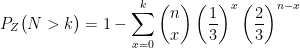 \displaystyle P_{Z}\big(N> k\big)=1-\sum_{x=0}^{k} \binom{n}{x}\left ( \frac{1}{3} \right )^{x}\left ( \frac{2}{3} \right )^{n-x} 