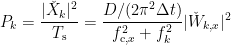 \displaystyle P_k = \frac{|\check{X}_k|^2}{T_{\rm s}}  = \frac{D/(2\pi^2 \Delta t)}{f_{{\rm c},x}^2 + f_k^2} |\check{W}_{k,x}|^2