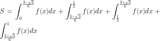\displaystyle S=\int_0^{\frac{3 -\sqrt{3}}{6}} f(x) dx +\int_{\frac{3 -\sqrt{3}}{6}}^{\frac{1}{2}} f(x) dx +\int_{\frac{1}{2}}^{\frac{3 +\sqrt{3}}{6}} f(x) dx +\int_{\frac{3 +\sqrt{3}}{6}}^{1} f(x) dx