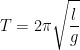 \displaystyle T=2\pi \sqrt{\frac{l}{g}}