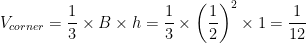 \displaystyle V_{corner}=\frac{1}{3}\times B \times h=\frac{1}{3}\times \left(\frac{1}{2}\right)^{2}\times 1=\frac{1}{12} 