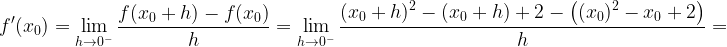 \displaystyle f'(x_{0})=\lim\limits_{h\rightarrow 0^{-}}\frac{f(x_{0}+h)-f(x_{0})}{h}=\lim\limits_{h\rightarrow 0^{-}}\frac{(x_{0}+h)^{2}-(x_{0}+h)+2-\left((x_{0})^{2}-x_{0}+2 \right)}{h}=