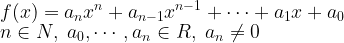 \displaystyle f(x) = a_nx^n + a_{n-1}x^{n-1} + \cdots + a_1x + a_0 \\ n \in N, \; a_0,\cdots ,a_n \in R, \; a_n \neq 0 