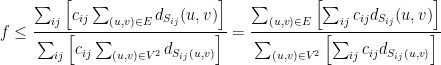 \displaystyle f \leq \frac{\sum_{ij} \left[ c_{ij} \sum_{(u,v)\in E} d_{S_{ij}}(u,v) \right] }{\sum_{ij} \left[ c_{ij} \sum_{(u,v)\in V^2} d_{S_{ij}(u,v)} \right] } = \frac{\sum_{(u,v)\in E} \left[ \sum_{ij} c_{ij} d_{S_{ij}}(u,v) \right] }{ \sum_{(u,v)\in V^2} \left[ \sum_{ij} c_{ij} d_{S_{ij}(u,v)} \right] } 