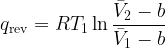\displaystyle q_{\rm rev} = R T_1 \ln \frac{\bar{V}_2-b}{\bar{V}_1-b}