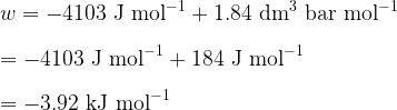 \displaystyle w = \rm -4103~J~mol^{-1}+1.84~dm^3~bar~mol^{-1} \\ \\ = -4103~J~mol^{-1} + 184~J~mol^{-1}\\ \\ = -3.92~kJ~mol^{-1}