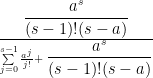 \frac{\displaystyle\frac{a^s}{(s-1)!(s-a)}}{\sum\limits_{j=0}^{s-1}\frac{a^j}{j!}+\displaystyle\frac{a^s}{(s-1)!(s-a)}} 