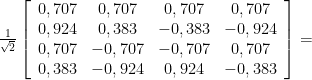 \frac{1}{\sqrt{2}} \left [ \begin{array}{cccc} 0,707 & 0,707 & 0,707 & 0,707 \\ 0,924 & 0,383 & -0,383 & -0,924 \\ 0,707 & -0,707 & -0,707 & 0,707 \\ 0,383 & -0,924 & 0,924 & -0,383 \end{array} \right ] = 