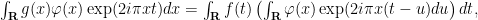 \int_{\mathbf{R}}{g(x)\varphi(x)\exp(2i\pi xt)dx}=\int_{\mathbf{R}}{f(t)\left(\int_{\mathbf{R}}{\varphi(x)\exp(2i\pi x(t-u)du}\right)dt},