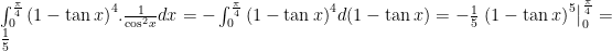int_{0}^{frac{pi }{4}}{{{(1-tan x)}^{4}}.frac{1}{{{cos }^{2}}x}dx}=-int_{0}^{frac{pi }{4}}{{{(1-tan x)}^{4}}d(1-tan x)}=-frac{1}{5}left. {{(1-tan x)}^{5}} right|_{0}^{frac{pi }{4}}=frac{1}{5}
