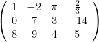 \left(\begin{array}{cccc} 1&-2&\pi&\frac{2}{3}\\0&7&3&-14\\8&9&4&5\end{array}\right)