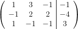 \left(  \begin{array}{ccc|c}  1&3&-1&-1\\  -1&2&2&-4\\  1&-1&-1&3  \end{array}  \right) 
