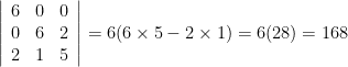 \left|  \begin{array}{ccc}  6 & 0 & 0 \\  0 & 6 & 2 \\  2 & 1 & 5 \\  \end{array}  \right|=6(6\times 5-2\times1)=6(28)=168
