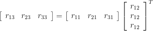 \left [ \begin{array}{ccc} r_{13} & r_{23} & r_{33} \end{array} \right ] = \left [ \begin{array}{ccc} r_{11} & r_{21} & r_{31} \end{array} \right ] \left [ \begin{array}{c} r_{12} \\ r_{12} \\ r_{12} \end{array} \right ]^T