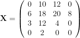 \mathbf{X} = \left( \begin{array}{cccc} 0 & 10 & 12 & 0 \\ 6 & 18 & 20 & 8 \\ 3 & 12 & 4 & 0 \\ 0 & 2 & 0 & 0 \end{array} \right)