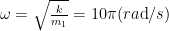 omega =sqrt{{frac{k}{{{{m}_{1}}}}}}=10pi (ratext{d}/s)
