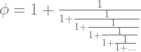 \phi=1+ \frac{1}{1+ \frac{1}{1+ \frac{1}{1+ \frac{1}{1 + \frac{1}{1 + \dots}}}}}