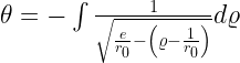 \theta = - \int \frac{1}{\sqrt{\frac{e}{r_0}-\left ( \varrho - \frac{1}{r_0} \right )}}d \varrho